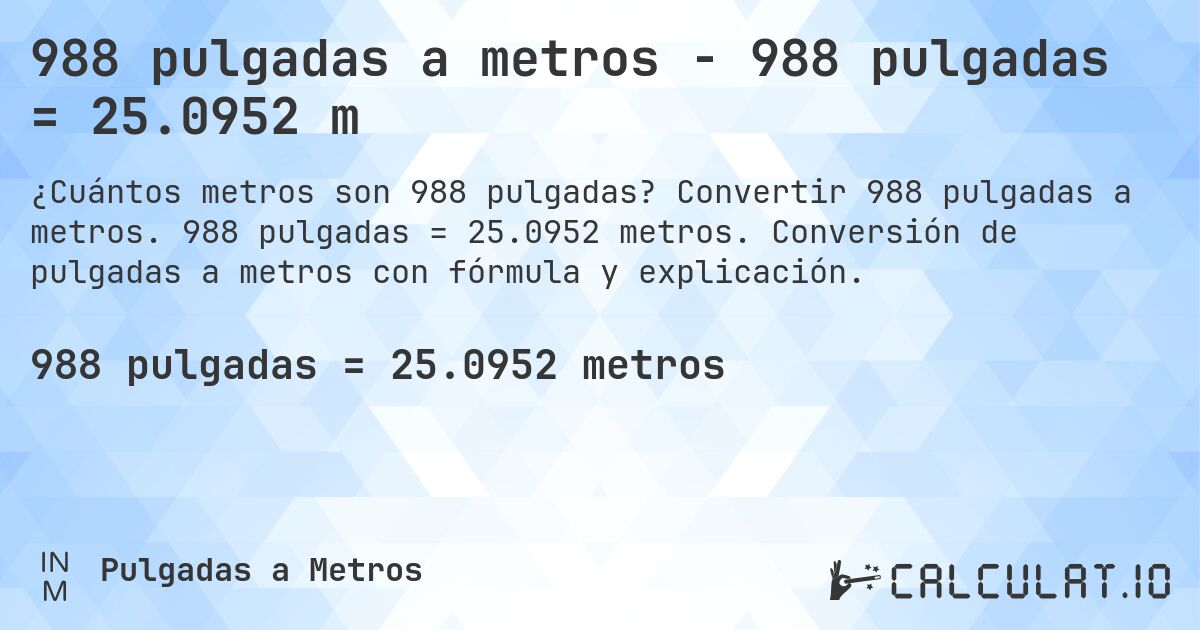 988 pulgadas a metros - 988 pulgadas = 25.0952 m. Convertir 988 pulgadas a metros. 988 pulgadas = 25.0952 metros. Conversión de pulgadas a metros con fórmula y explicación.