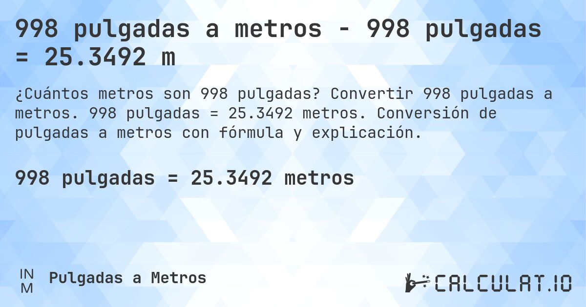 998 pulgadas a metros - 998 pulgadas = 25.3492 m. Convertir 998 pulgadas a metros. 998 pulgadas = 25.3492 metros. Conversión de pulgadas a metros con fórmula y explicación.