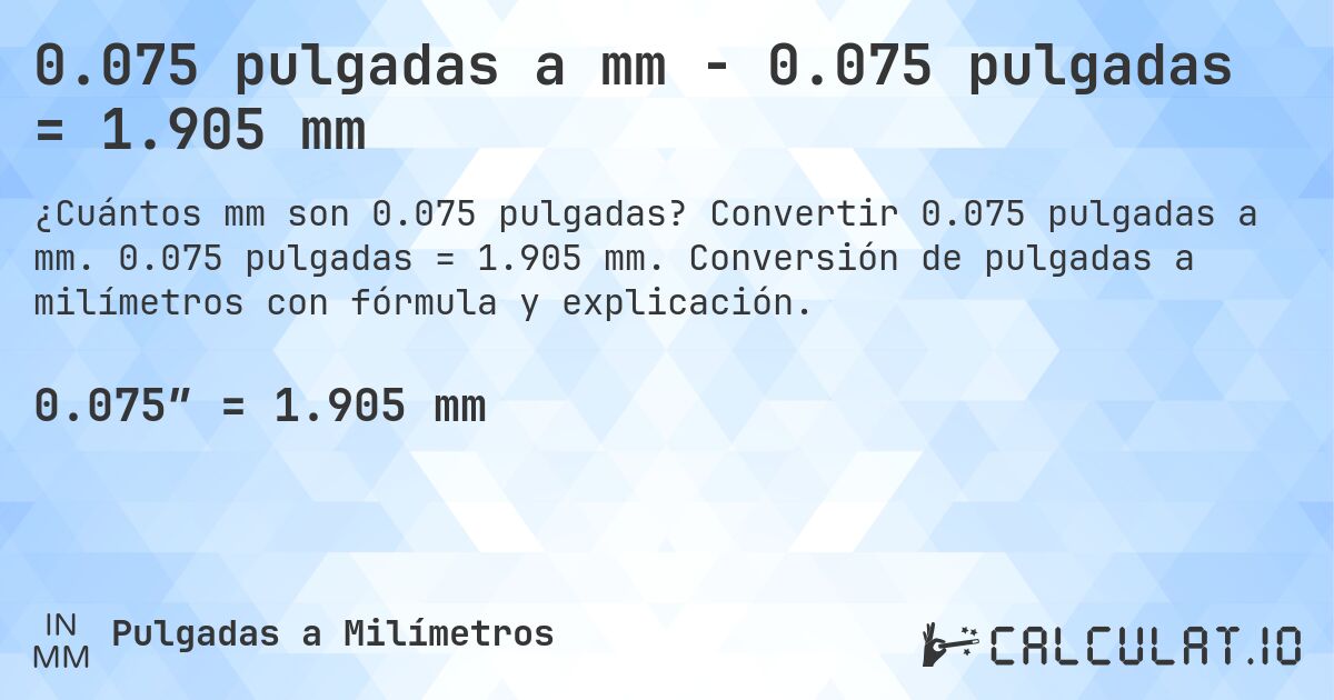 0.075 pulgadas a mm - 0.075 pulgadas = 1.905 mm. Convertir 0.075 pulgadas a mm. 0.075 pulgadas = 1.905 mm. Conversión de pulgadas a milímetros con fórmula y explicación.