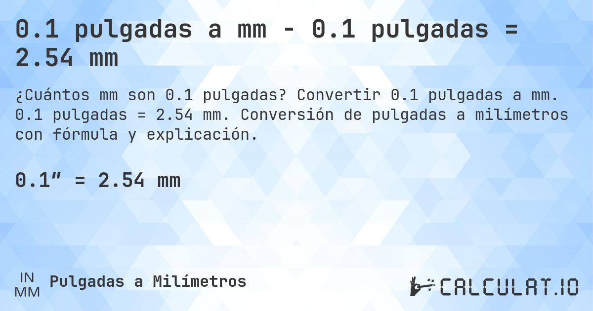 0.1 pulgadas a mm - 0.1 pulgadas = 2.54 mm. Convertir 0.1 pulgadas a mm. 0.1 pulgadas = 2.54 mm. Conversión de pulgadas a milímetros con fórmula y explicación.