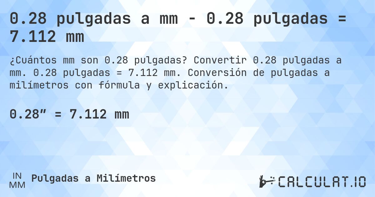 0.28 pulgadas a mm - 0.28 pulgadas = 7.112 mm. Convertir 0.28 pulgadas a mm. 0.28 pulgadas = 7.112 mm. Conversión de pulgadas a milímetros con fórmula y explicación.