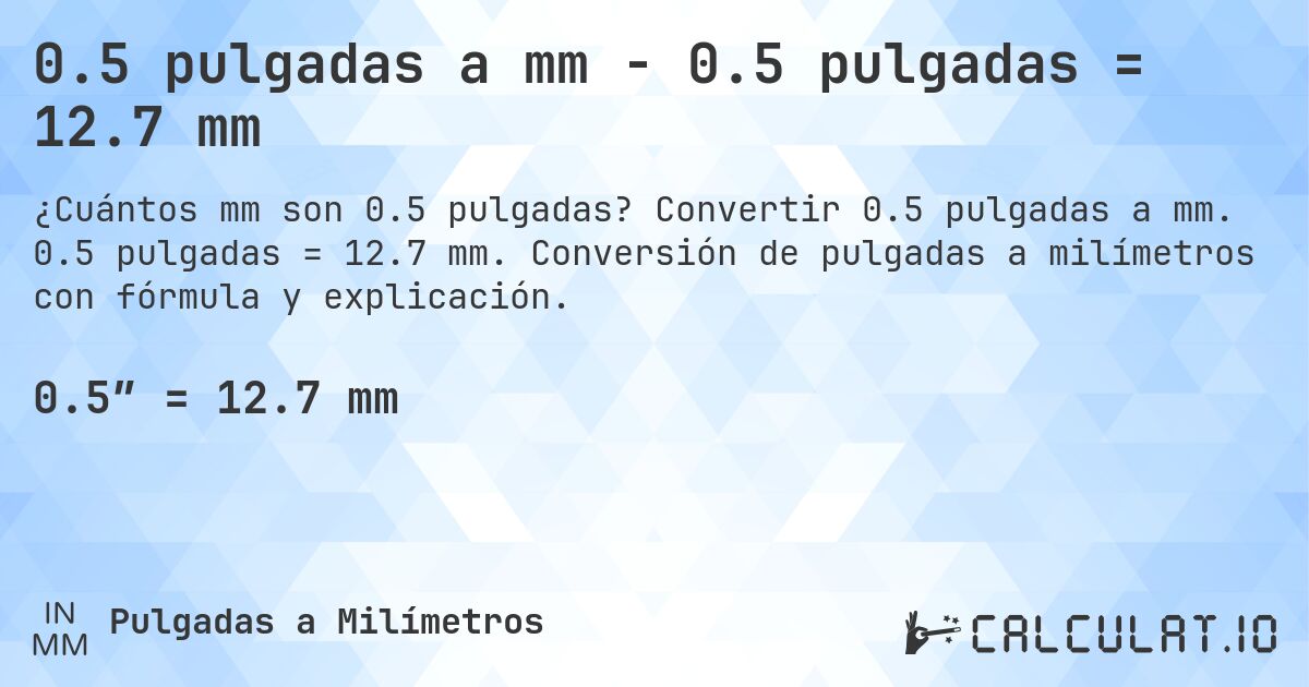 0.5 pulgadas a mm - 0.5 pulgadas = 12.7 mm. Convertir 0.5 pulgadas a mm. 0.5 pulgadas = 12.7 mm. Conversión de pulgadas a milímetros con fórmula y explicación.