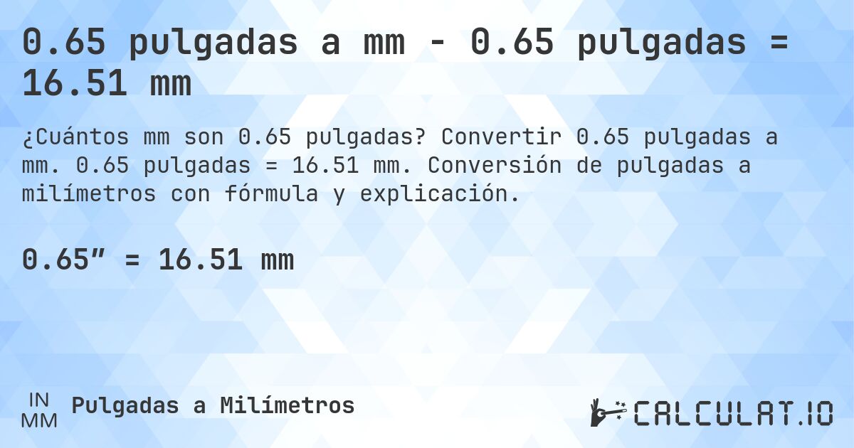 0.65 pulgadas a mm - 0.65 pulgadas = 16.51 mm. Convertir 0.65 pulgadas a mm. 0.65 pulgadas = 16.51 mm. Conversión de pulgadas a milímetros con fórmula y explicación.
