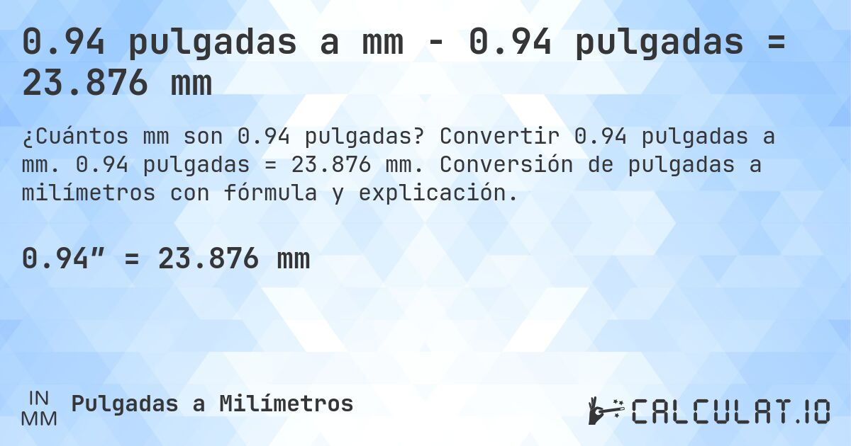 0.94 pulgadas a mm - 0.94 pulgadas = 23.876 mm. Convertir 0.94 pulgadas a mm. 0.94 pulgadas = 23.876 mm. Conversión de pulgadas a milímetros con fórmula y explicación.
