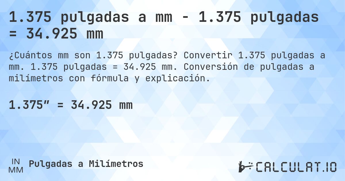 1.375 pulgadas a mm - 1.375 pulgadas = 34.925 mm. Convertir 1.375 pulgadas a mm. 1.375 pulgadas = 34.925 mm. Conversión de pulgadas a milímetros con fórmula y explicación.