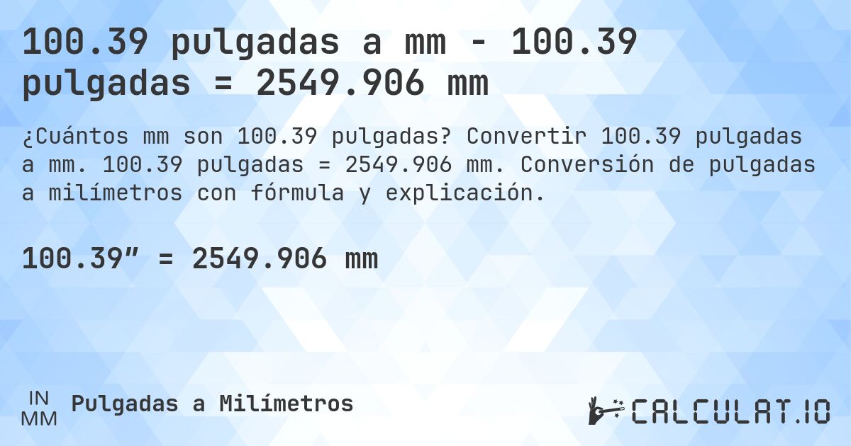 100.39 pulgadas a mm - 100.39 pulgadas = 2549.906 mm. Convertir 100.39 pulgadas a mm. 100.39 pulgadas = 2549.906 mm. Conversión de pulgadas a milímetros con fórmula y explicación.