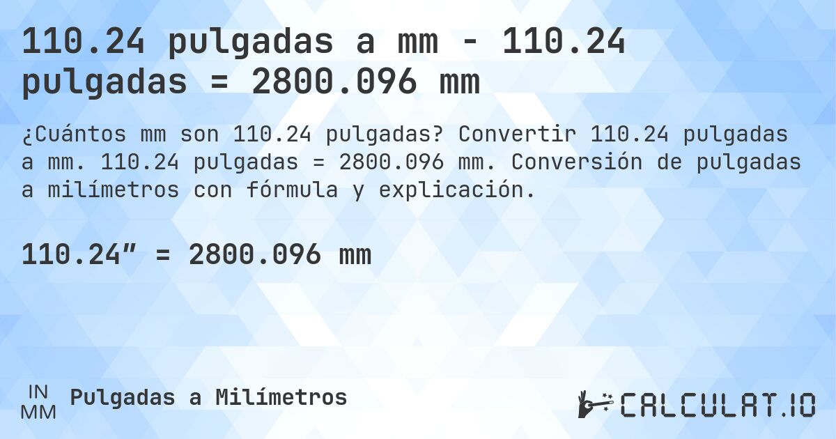 110.24 pulgadas a mm - 110.24 pulgadas = 2800.096 mm. Convertir 110.24 pulgadas a mm. 110.24 pulgadas = 2800.096 mm. Conversión de pulgadas a milímetros con fórmula y explicación.