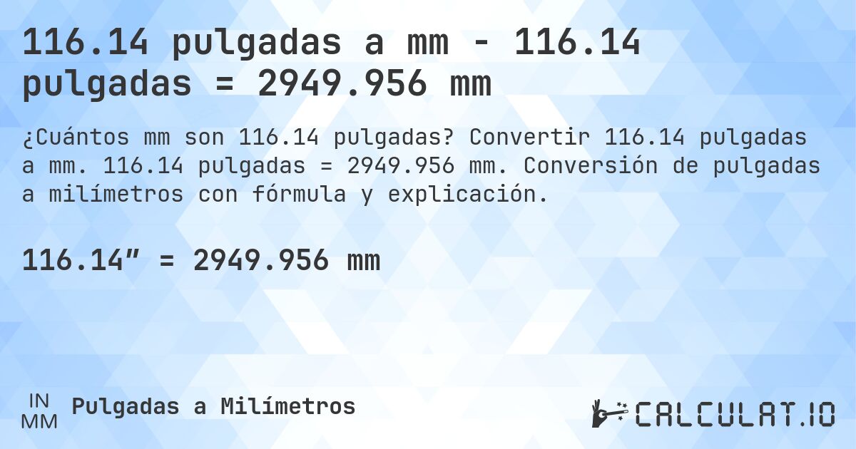 116.14 pulgadas a mm - 116.14 pulgadas = 2949.956 mm. Convertir 116.14 pulgadas a mm. 116.14 pulgadas = 2949.956 mm. Conversión de pulgadas a milímetros con fórmula y explicación.