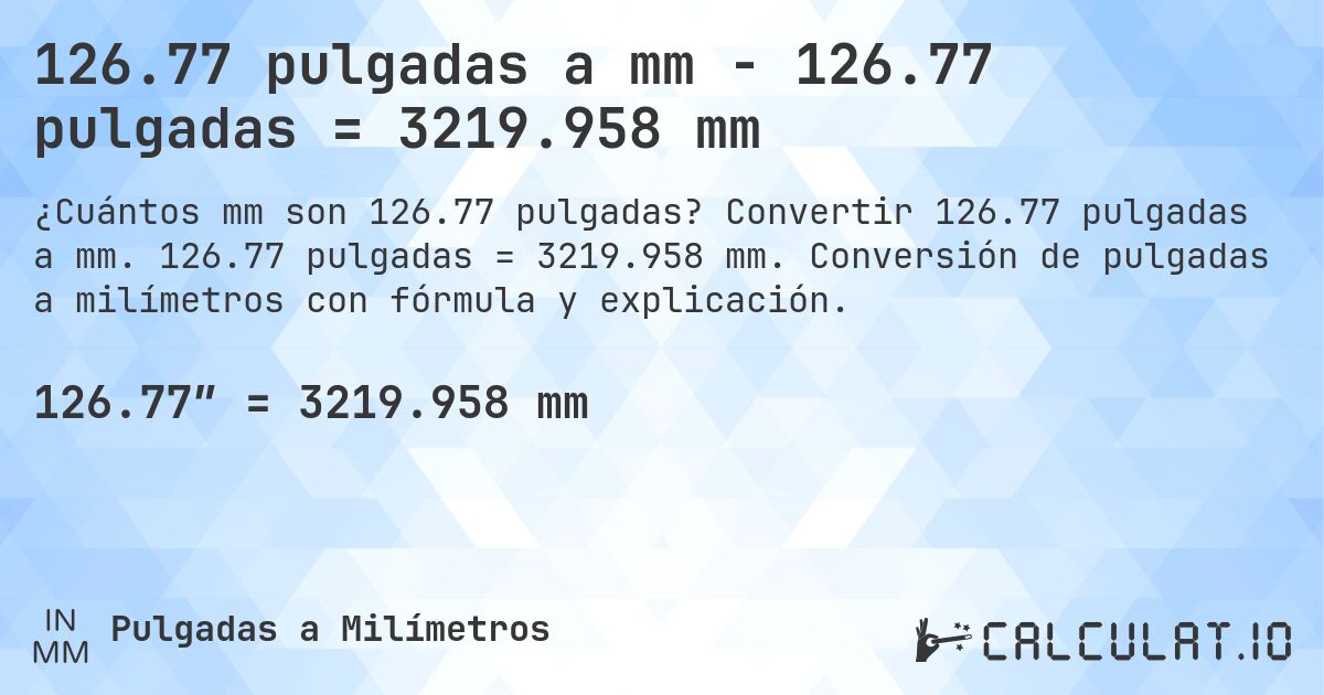 126.77 pulgadas a mm - 126.77 pulgadas = 3219.958 mm. Convertir 126.77 pulgadas a mm. 126.77 pulgadas = 3219.958 mm. Conversión de pulgadas a milímetros con fórmula y explicación.