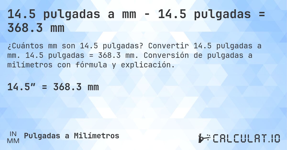 14.5 pulgadas a mm - 14.5 pulgadas = 368.3 mm. Convertir 14.5 pulgadas a mm. 14.5 pulgadas = 368.3 mm. Conversión de pulgadas a milímetros con fórmula y explicación.