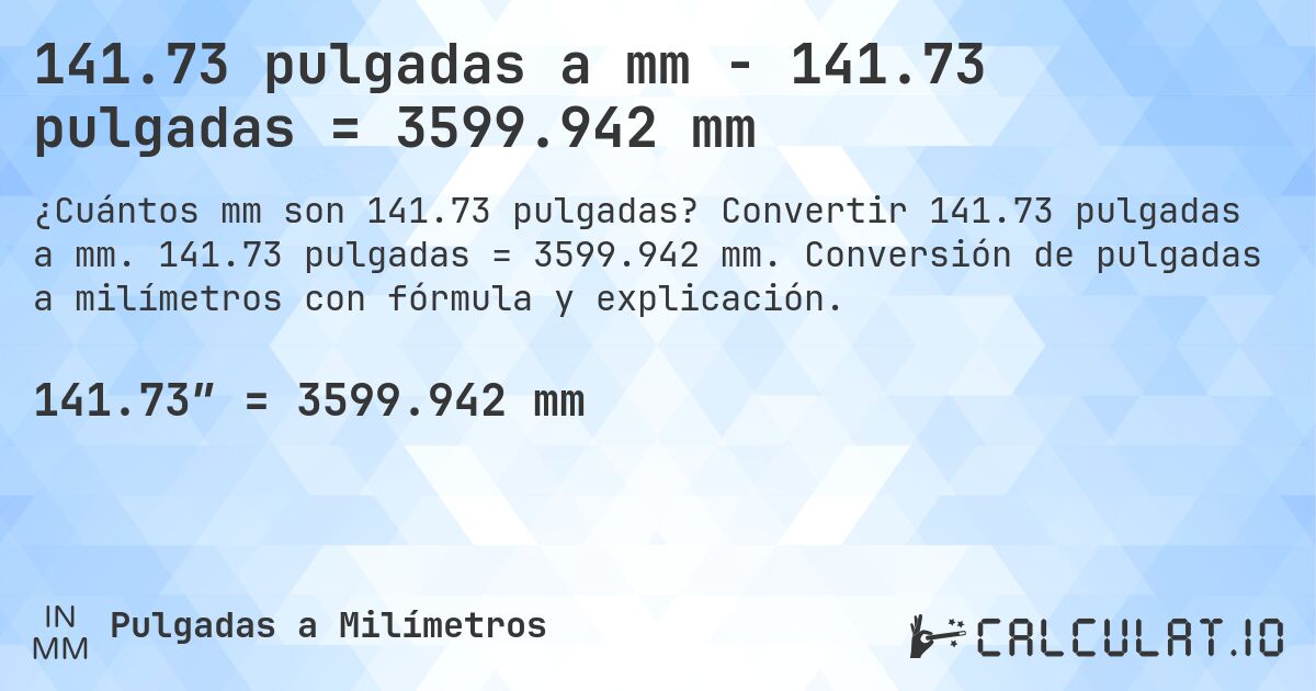 141.73 pulgadas a mm - 141.73 pulgadas = 3599.942 mm. Convertir 141.73 pulgadas a mm. 141.73 pulgadas = 3599.942 mm. Conversión de pulgadas a milímetros con fórmula y explicación.