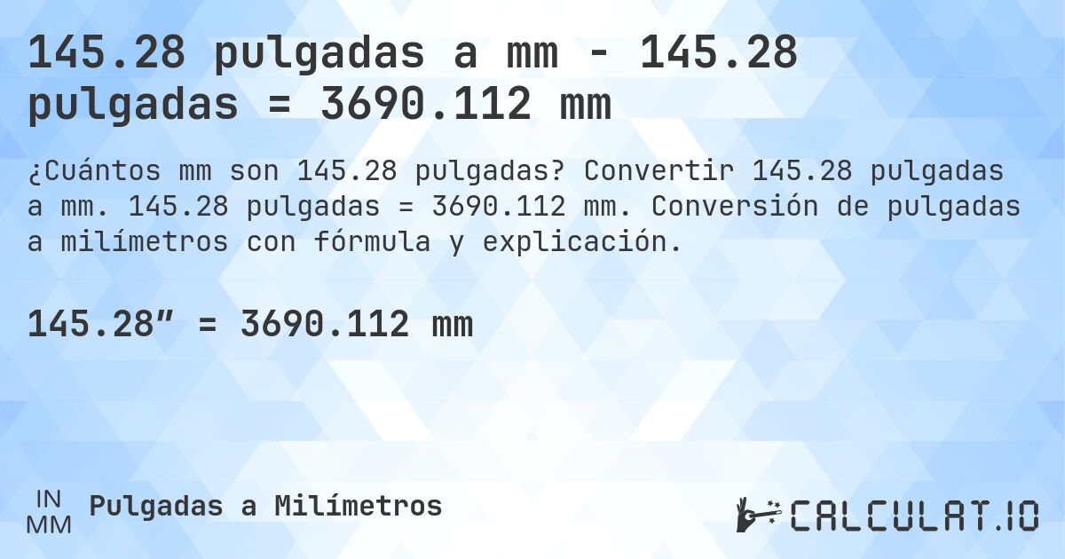 145.28 pulgadas a mm - 145.28 pulgadas = 3690.112 mm. Convertir 145.28 pulgadas a mm. 145.28 pulgadas = 3690.112 mm. Conversión de pulgadas a milímetros con fórmula y explicación.