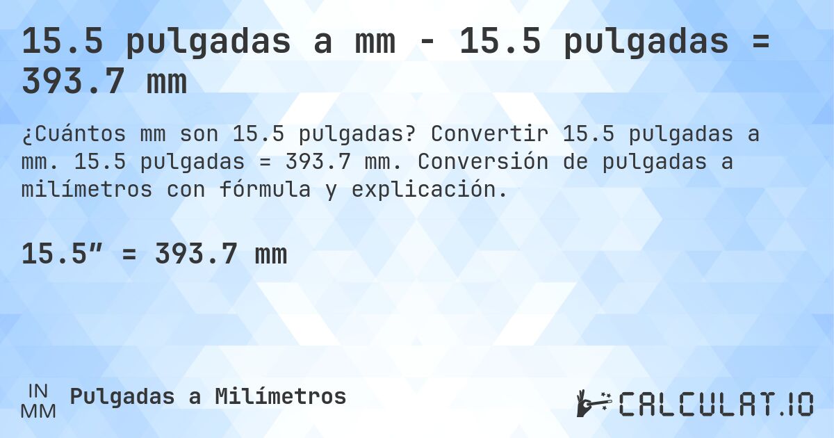 15.5 pulgadas a mm - 15.5 pulgadas = 393.7 mm. Convertir 15.5 pulgadas a mm. 15.5 pulgadas = 393.7 mm. Conversión de pulgadas a milímetros con fórmula y explicación.