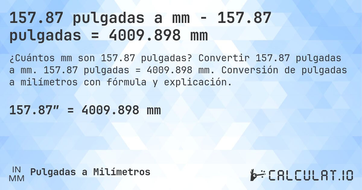 157.87 pulgadas a mm - 157.87 pulgadas = 4009.898 mm. Convertir 157.87 pulgadas a mm. 157.87 pulgadas = 4009.898 mm. Conversión de pulgadas a milímetros con fórmula y explicación.
