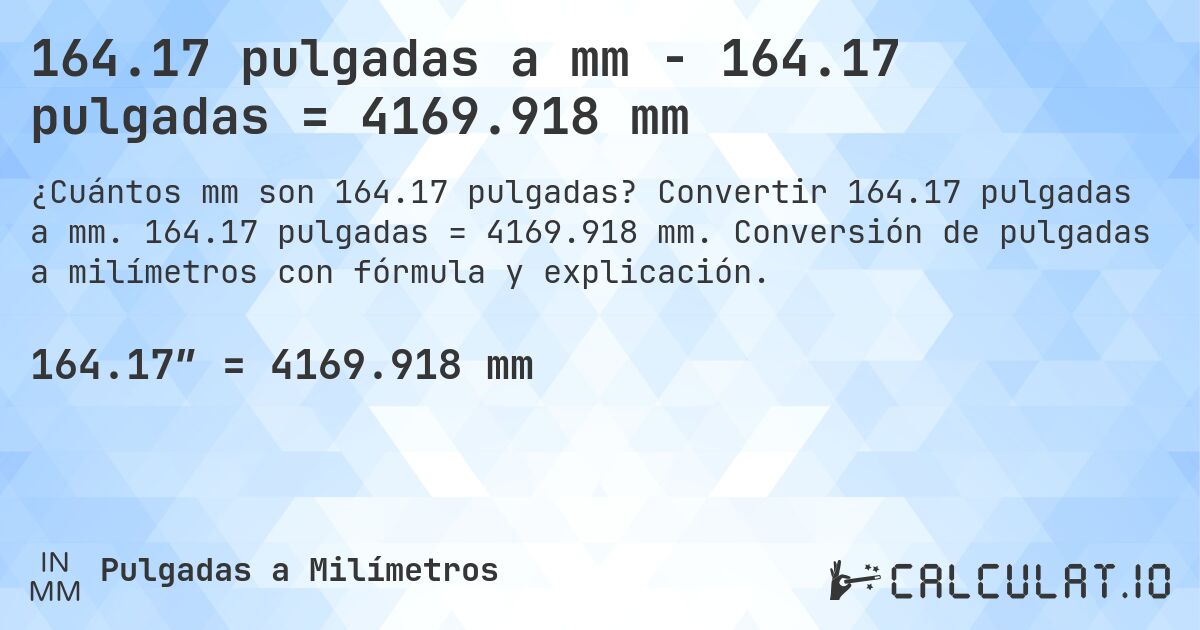 164.17 pulgadas a mm - 164.17 pulgadas = 4169.918 mm. Convertir 164.17 pulgadas a mm. 164.17 pulgadas = 4169.918 mm. Conversión de pulgadas a milímetros con fórmula y explicación.