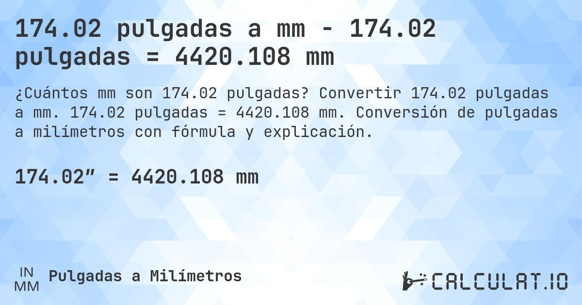 174.02 pulgadas a mm - 174.02 pulgadas = 4420.108 mm. Convertir 174.02 pulgadas a mm. 174.02 pulgadas = 4420.108 mm. Conversión de pulgadas a milímetros con fórmula y explicación.