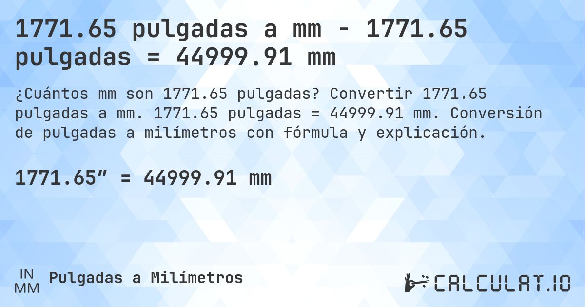 1771.65 pulgadas a mm - 1771.65 pulgadas = 44999.91 mm. Convertir 1771.65 pulgadas a mm. 1771.65 pulgadas = 44999.91 mm. Conversión de pulgadas a milímetros con fórmula y explicación.