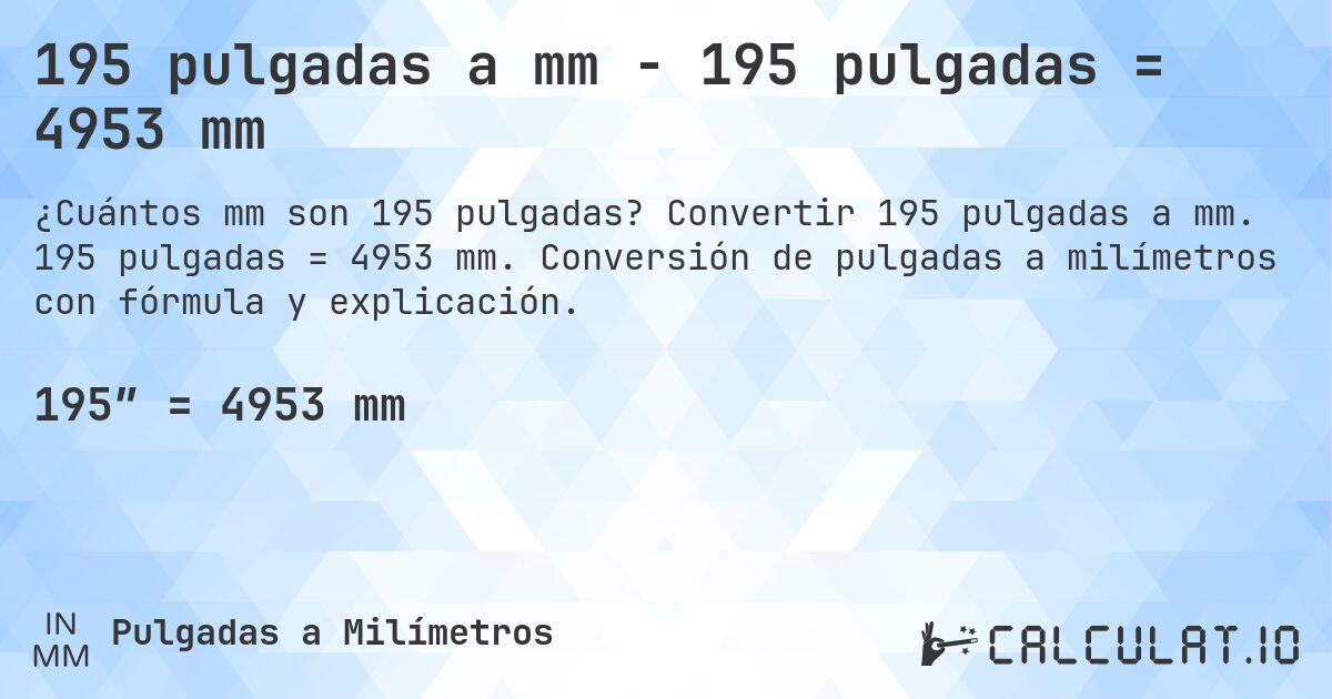 195 pulgadas a mm - 195 pulgadas = 4953 mm. Convertir 195 pulgadas a mm. 195 pulgadas = 4953 mm. Conversión de pulgadas a milímetros con fórmula y explicación.