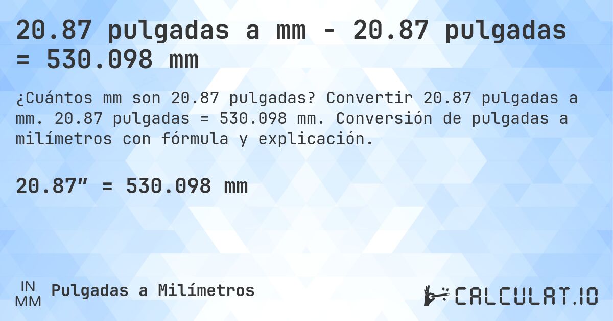 20.87 pulgadas a mm - 20.87 pulgadas = 530.098 mm. Convertir 20.87 pulgadas a mm. 20.87 pulgadas = 530.098 mm. Conversión de pulgadas a milímetros con fórmula y explicación.