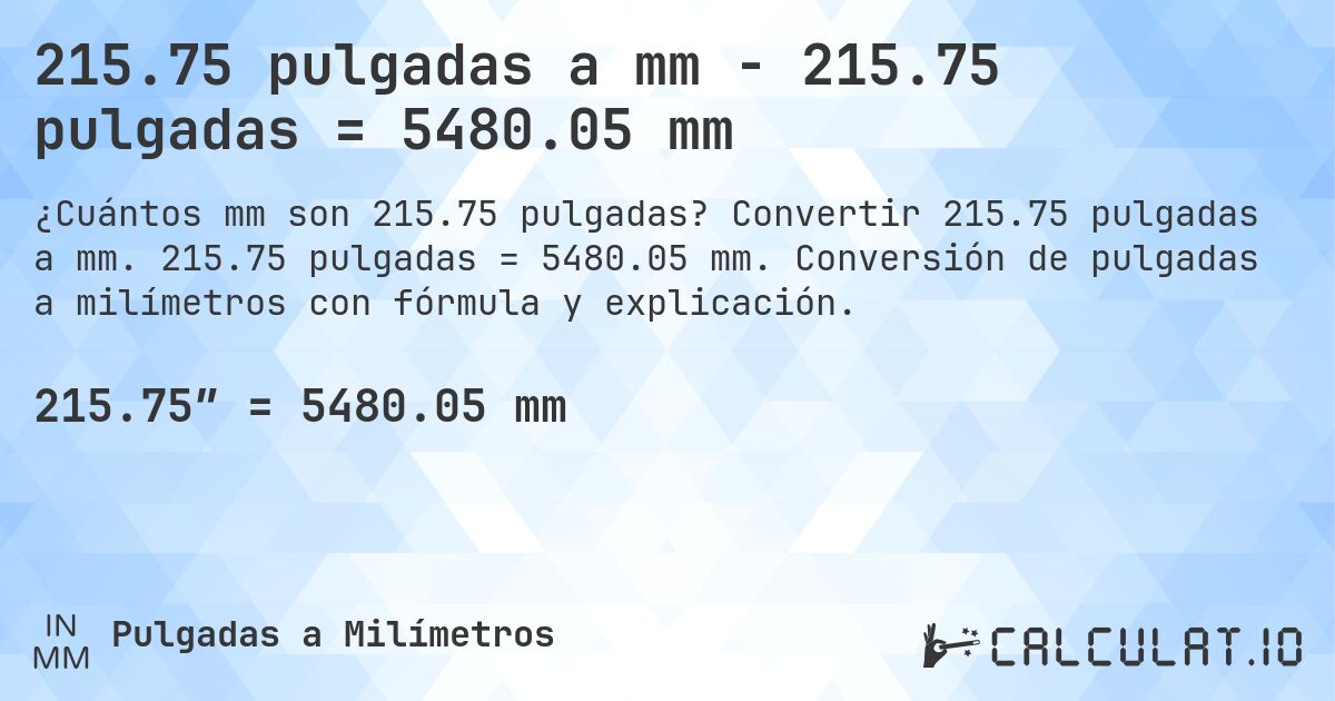 215.75 pulgadas a mm - 215.75 pulgadas = 5480.05 mm. Convertir 215.75 pulgadas a mm. 215.75 pulgadas = 5480.05 mm. Conversión de pulgadas a milímetros con fórmula y explicación.