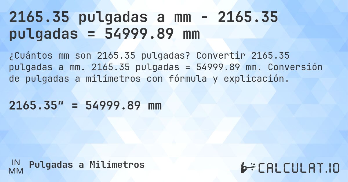 2165.35 pulgadas a mm - 2165.35 pulgadas = 54999.89 mm. Convertir 2165.35 pulgadas a mm. 2165.35 pulgadas = 54999.89 mm. Conversión de pulgadas a milímetros con fórmula y explicación.