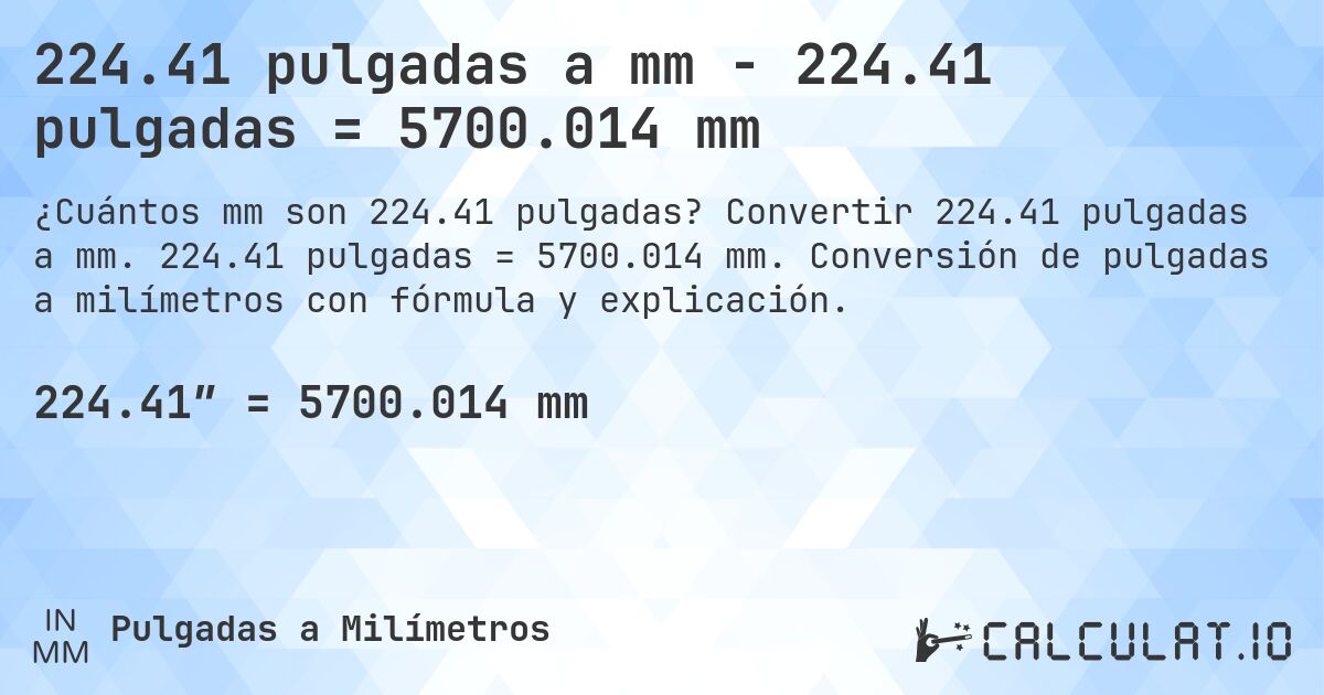 224.41 pulgadas a mm - 224.41 pulgadas = 5700.014 mm. Convertir 224.41 pulgadas a mm. 224.41 pulgadas = 5700.014 mm. Conversión de pulgadas a milímetros con fórmula y explicación.