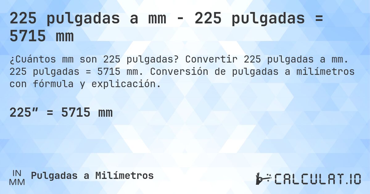 225 pulgadas a mm - 225 pulgadas = 5715 mm. Convertir 225 pulgadas a mm. 225 pulgadas = 5715 mm. Conversión de pulgadas a milímetros con fórmula y explicación.