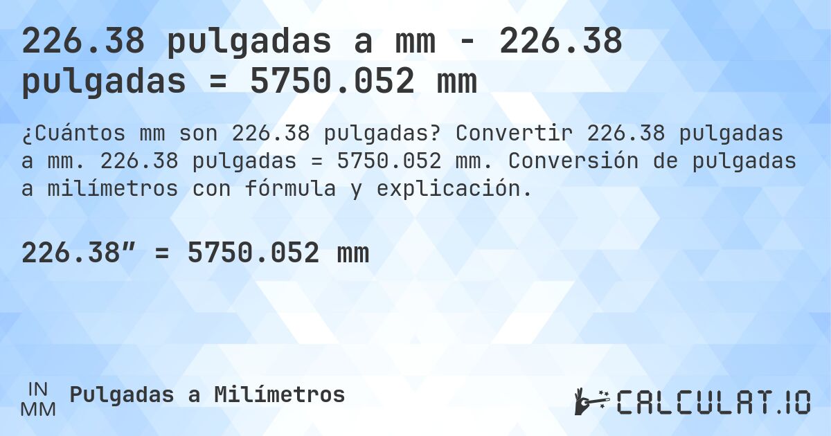 226.38 pulgadas a mm - 226.38 pulgadas = 5750.052 mm. Convertir 226.38 pulgadas a mm. 226.38 pulgadas = 5750.052 mm. Conversión de pulgadas a milímetros con fórmula y explicación.