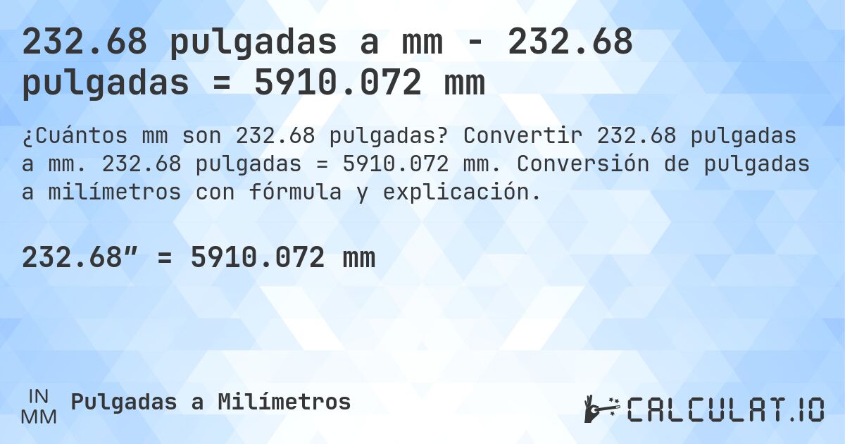 232.68 pulgadas a mm - 232.68 pulgadas = 5910.072 mm. Convertir 232.68 pulgadas a mm. 232.68 pulgadas = 5910.072 mm. Conversión de pulgadas a milímetros con fórmula y explicación.