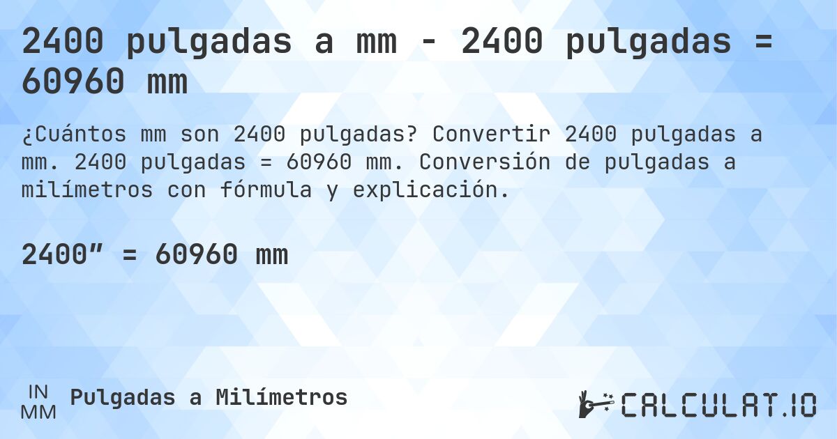 2400 pulgadas a mm - 2400 pulgadas = 60960 mm. Convertir 2400 pulgadas a mm. 2400 pulgadas = 60960 mm. Conversión de pulgadas a milímetros con fórmula y explicación.