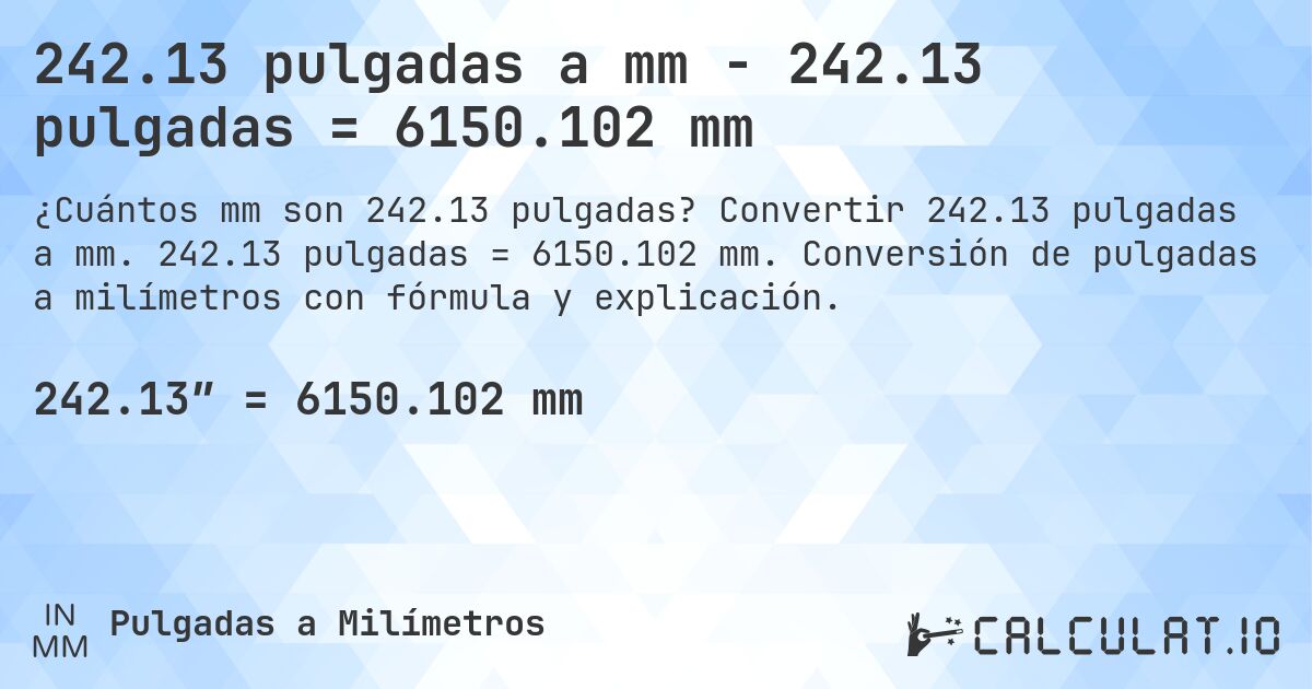 242.13 pulgadas a mm - 242.13 pulgadas = 6150.102 mm. Convertir 242.13 pulgadas a mm. 242.13 pulgadas = 6150.102 mm. Conversión de pulgadas a milímetros con fórmula y explicación.