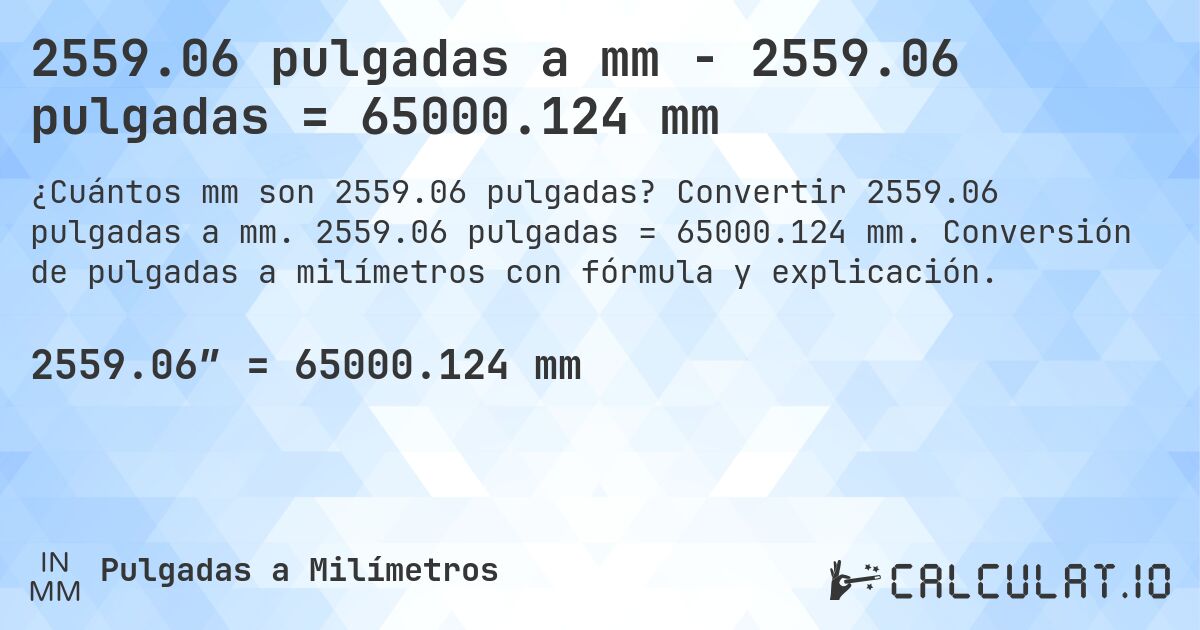 2559.06 pulgadas a mm - 2559.06 pulgadas = 65000.124 mm. Convertir 2559.06 pulgadas a mm. 2559.06 pulgadas = 65000.124 mm. Conversión de pulgadas a milímetros con fórmula y explicación.