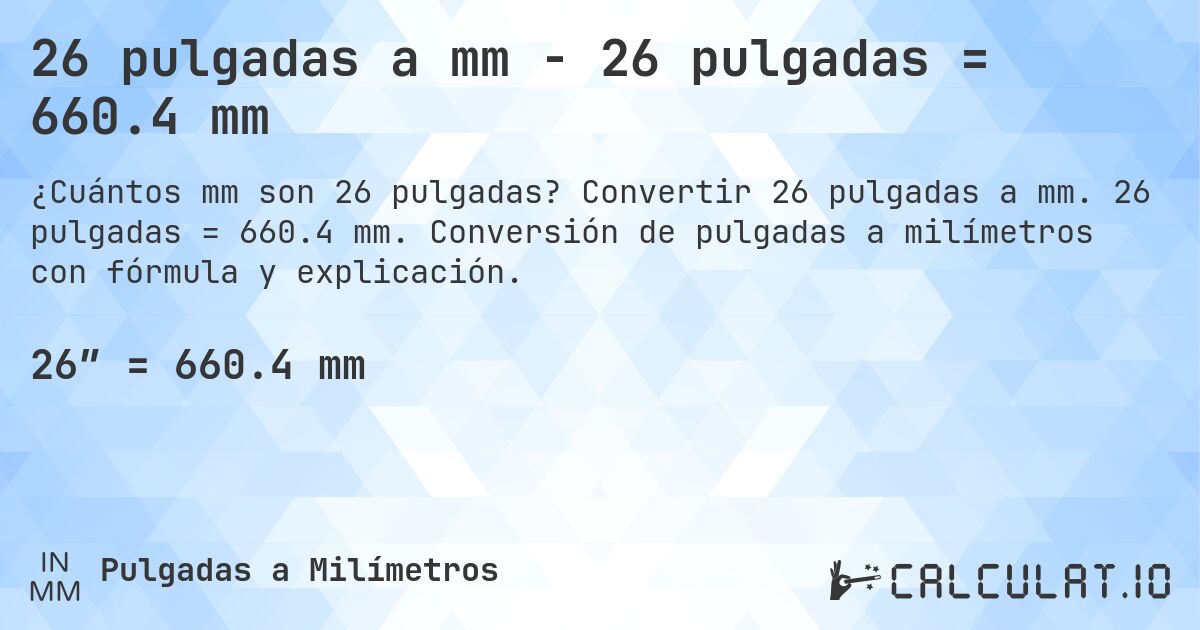 26 pulgadas a mm - 26 pulgadas = 660.4 mm. Convertir 26 pulgadas a mm. 26 pulgadas = 660.4 mm. Conversión de pulgadas a milímetros con fórmula y explicación.
