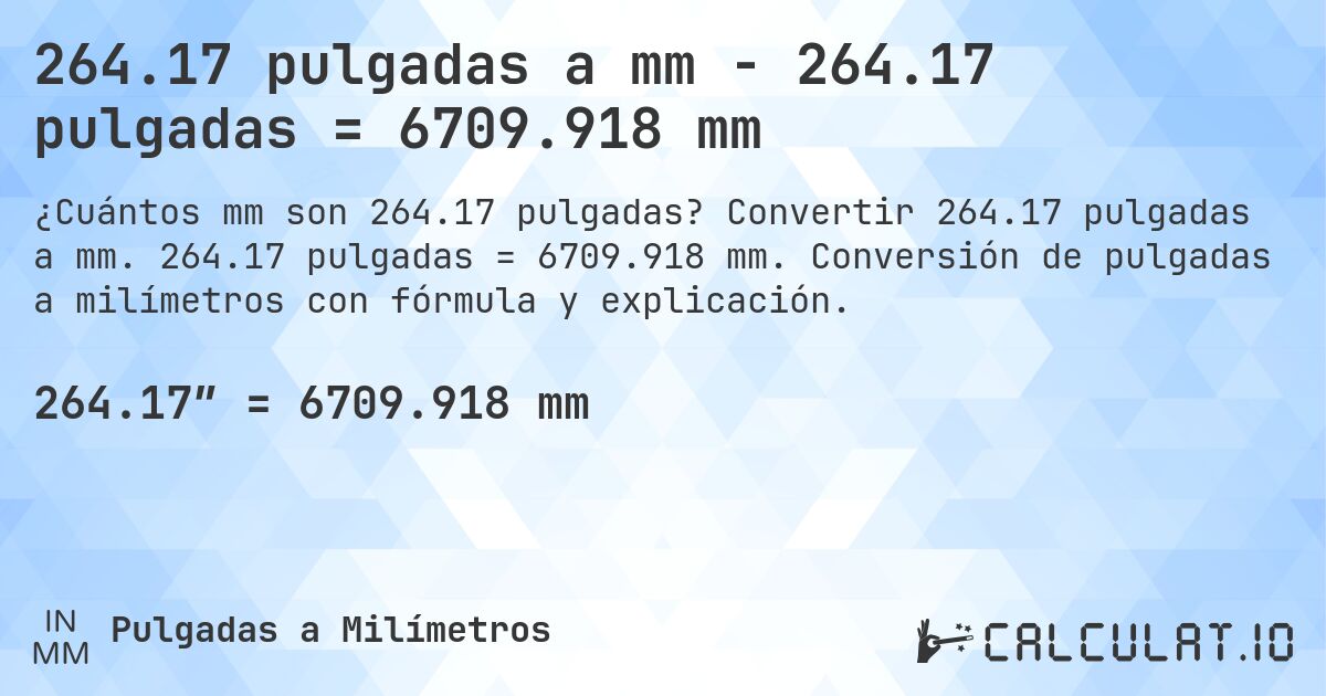264.17 pulgadas a mm - 264.17 pulgadas = 6709.918 mm. Convertir 264.17 pulgadas a mm. 264.17 pulgadas = 6709.918 mm. Conversión de pulgadas a milímetros con fórmula y explicación.