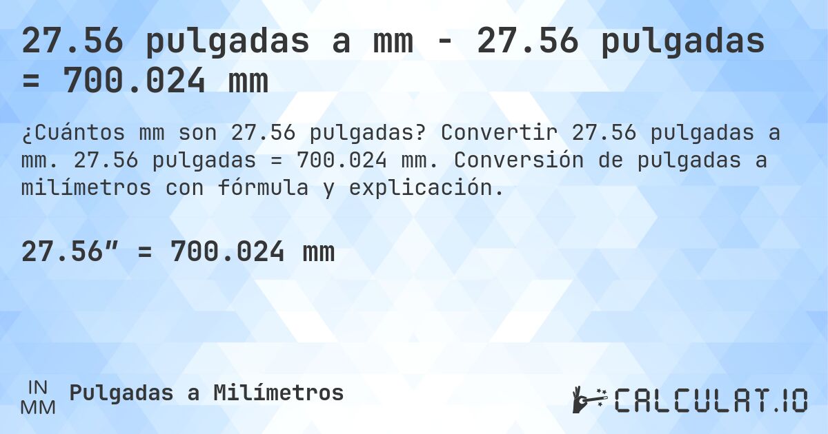27.56 pulgadas a mm - 27.56 pulgadas = 700.024 mm. Convertir 27.56 pulgadas a mm. 27.56 pulgadas = 700.024 mm. Conversión de pulgadas a milímetros con fórmula y explicación.