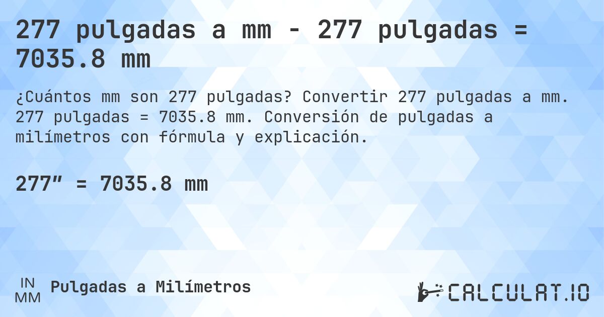 277 pulgadas a mm - 277 pulgadas = 7035.8 mm. Convertir 277 pulgadas a mm. 277 pulgadas = 7035.8 mm. Conversión de pulgadas a milímetros con fórmula y explicación.