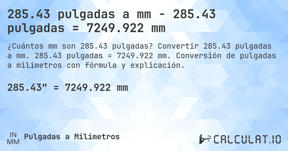 285.43 pulgadas a mm - 285.43 pulgadas = 7249.922 mm. Convertir 285.43 pulgadas a mm. 285.43 pulgadas = 7249.922 mm. Conversión de pulgadas a milímetros con fórmula y explicación.