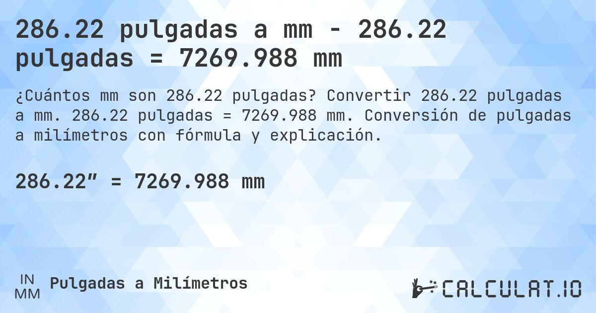 286.22 pulgadas a mm - 286.22 pulgadas = 7269.988 mm. Convertir 286.22 pulgadas a mm. 286.22 pulgadas = 7269.988 mm. Conversión de pulgadas a milímetros con fórmula y explicación.