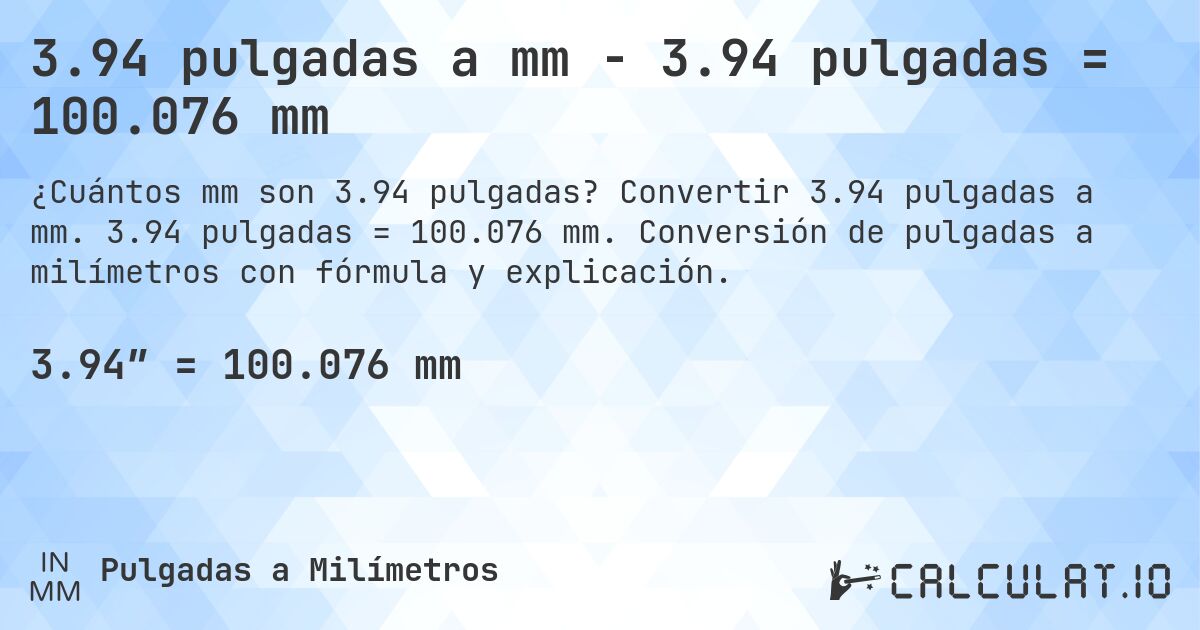 3.94 pulgadas a mm - 3.94 pulgadas = 100.076 mm. Convertir 3.94 pulgadas a mm. 3.94 pulgadas = 100.076 mm. Conversión de pulgadas a milímetros con fórmula y explicación.