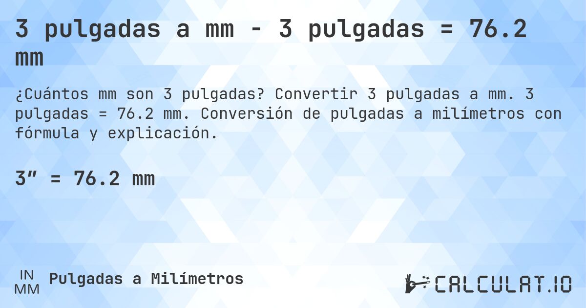 3 pulgadas a mm - 3 pulgadas = 76.2 mm. Convertir 3 pulgadas a mm. 3 pulgadas = 76.2 mm. Conversión de pulgadas a milímetros con fórmula y explicación.