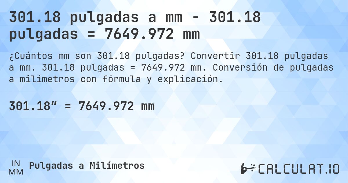 301.18 pulgadas a mm - 301.18 pulgadas = 7649.972 mm. Convertir 301.18 pulgadas a mm. 301.18 pulgadas = 7649.972 mm. Conversión de pulgadas a milímetros con fórmula y explicación.