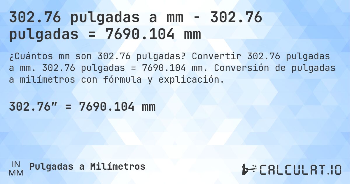302.76 pulgadas a mm - 302.76 pulgadas = 7690.104 mm. Convertir 302.76 pulgadas a mm. 302.76 pulgadas = 7690.104 mm. Conversión de pulgadas a milímetros con fórmula y explicación.