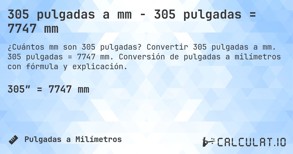 305 pulgadas a mm - 305 pulgadas = 7747 mm. Convertir 305 pulgadas a mm. 305 pulgadas = 7747 mm. Conversión de pulgadas a milímetros con fórmula y explicación.