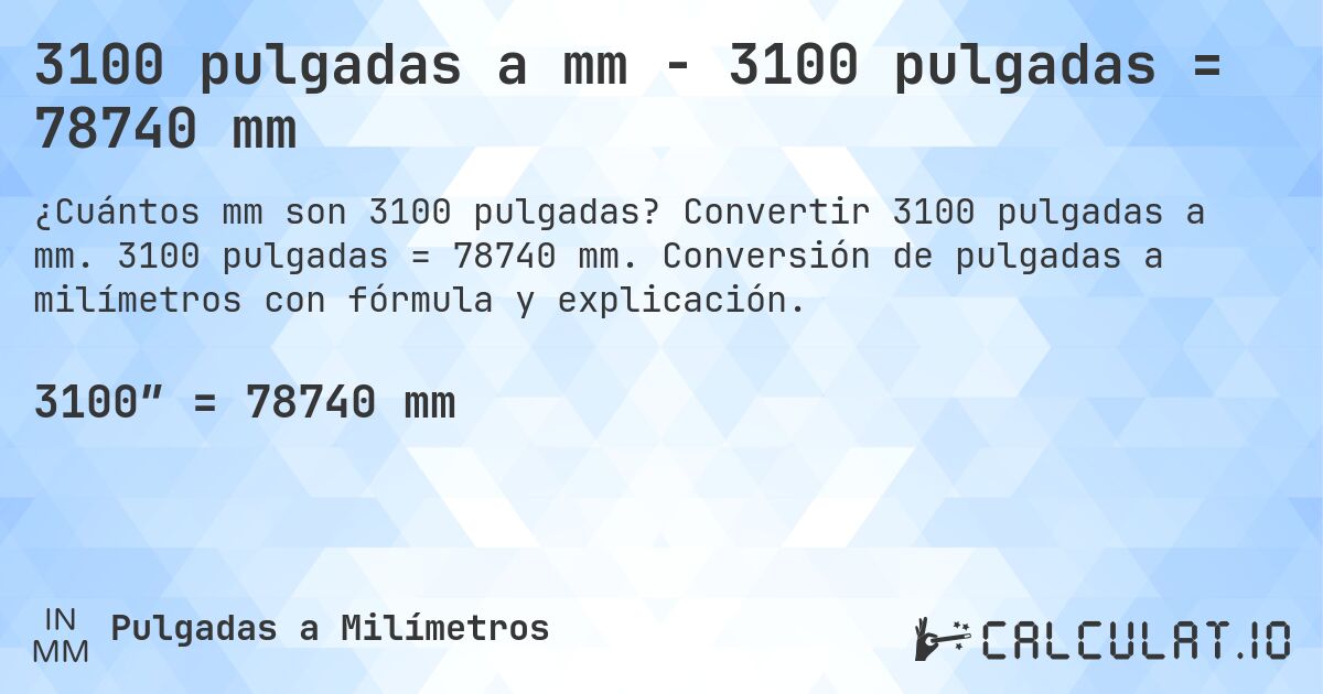 3100 pulgadas a mm - 3100 pulgadas = 78740 mm. Convertir 3100 pulgadas a mm. 3100 pulgadas = 78740 mm. Conversión de pulgadas a milímetros con fórmula y explicación.