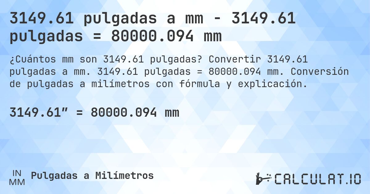 3149.61 pulgadas a mm - 3149.61 pulgadas = 80000.094 mm. Convertir 3149.61 pulgadas a mm. 3149.61 pulgadas = 80000.094 mm. Conversión de pulgadas a milímetros con fórmula y explicación.