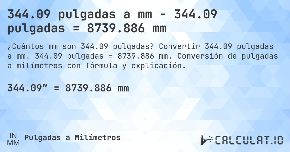 344.09 pulgadas a mm - 344.09 pulgadas = 8739.886 mm. Convertir 344.09 pulgadas a mm. 344.09 pulgadas = 8739.886 mm. Conversión de pulgadas a milímetros con fórmula y explicación.