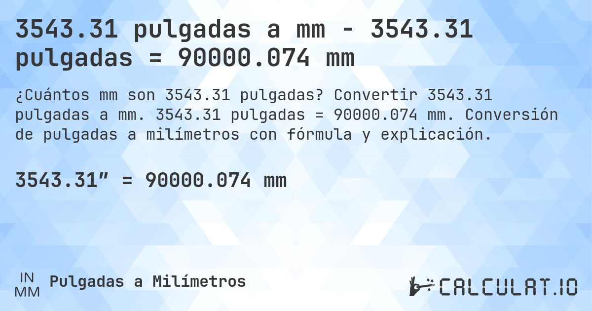 3543.31 pulgadas a mm - 3543.31 pulgadas = 90000.074 mm. Convertir 3543.31 pulgadas a mm. 3543.31 pulgadas = 90000.074 mm. Conversión de pulgadas a milímetros con fórmula y explicación.