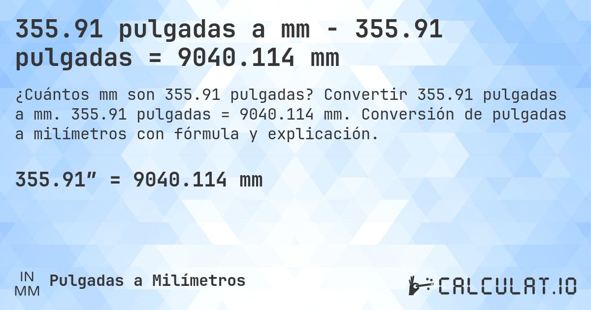 355.91 pulgadas a mm - 355.91 pulgadas = 9040.114 mm. Convertir 355.91 pulgadas a mm. 355.91 pulgadas = 9040.114 mm. Conversión de pulgadas a milímetros con fórmula y explicación.