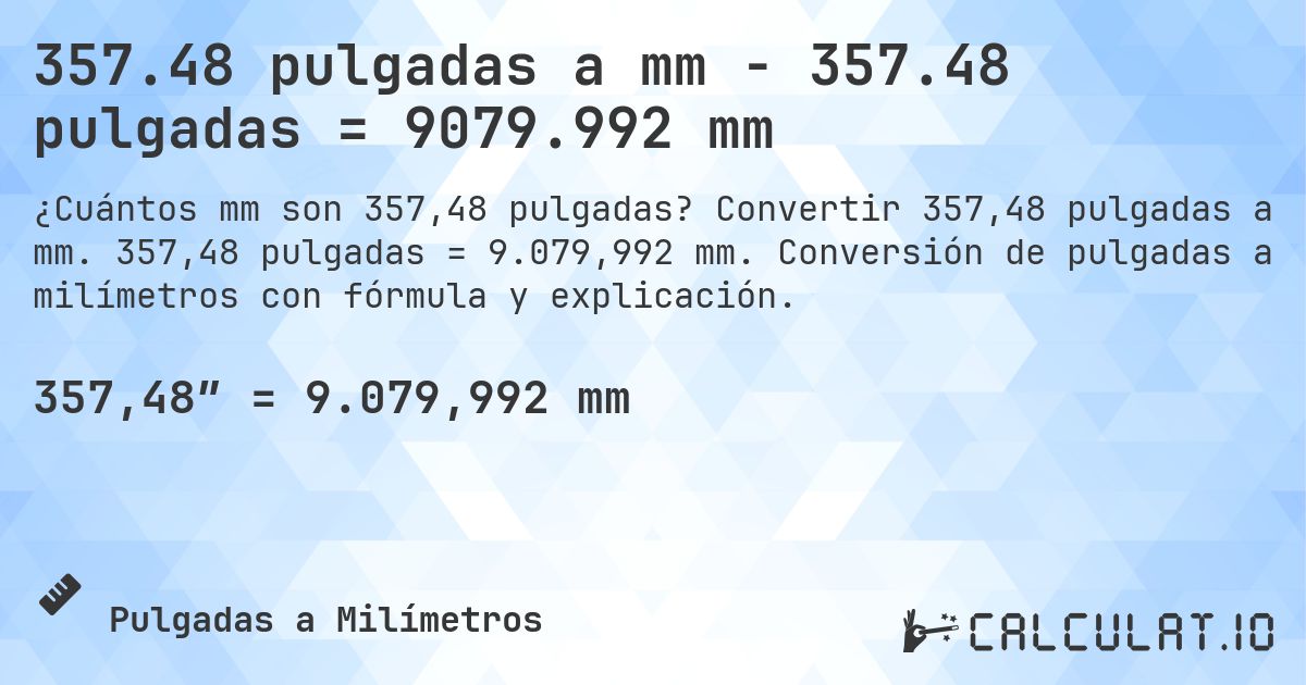 357.48 pulgadas a mm - 357.48 pulgadas = 9079.992 mm. Convertir 357,48 pulgadas a mm. 357,48 pulgadas = 9.079,992 mm. Conversión de pulgadas a milímetros con fórmula y explicación.
