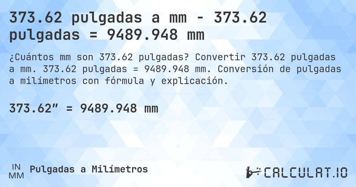 373.62 pulgadas a mm - 373.62 pulgadas = 9489.948 mm. Convertir 373.62 pulgadas a mm. 373.62 pulgadas = 9489.948 mm. Conversión de pulgadas a milímetros con fórmula y explicación.